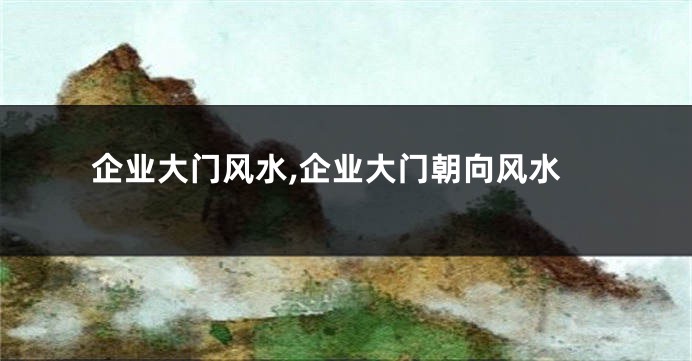 企业大门风水,企业大门朝向风水