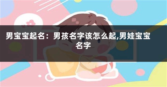 男宝宝起名：男孩名字该怎么起,男娃宝宝名字