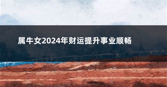 属牛女2024年财运提升事业顺畅