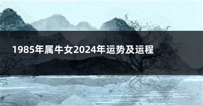 1985年属牛女2024年运势及运程