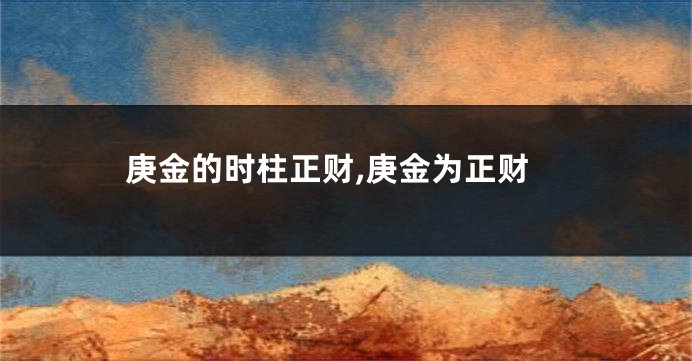 庚金的时柱正财,庚金为正财