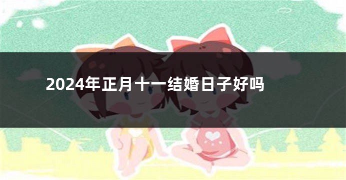 2024年正月十一结婚日子好吗
