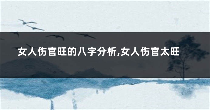 女人伤官旺的八字分析,女人伤官太旺