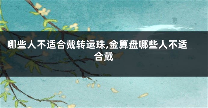 哪些人不适合戴转运珠,金算盘哪些人不适合戴