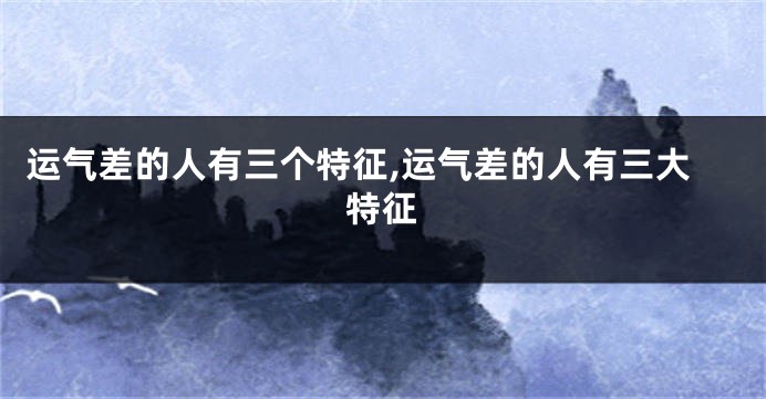 运气差的人有三个特征,运气差的人有三大特征