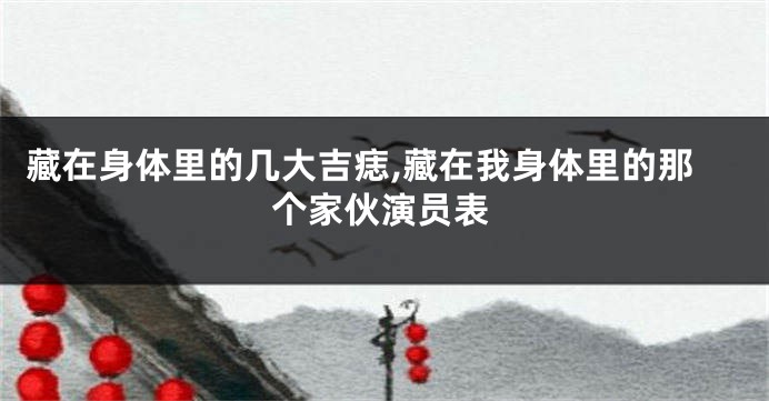 藏在身体里的几大吉痣,藏在我身体里的那个家伙演员表