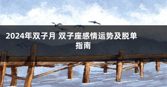 2024年双子月 双子座感情运势及脱单指南