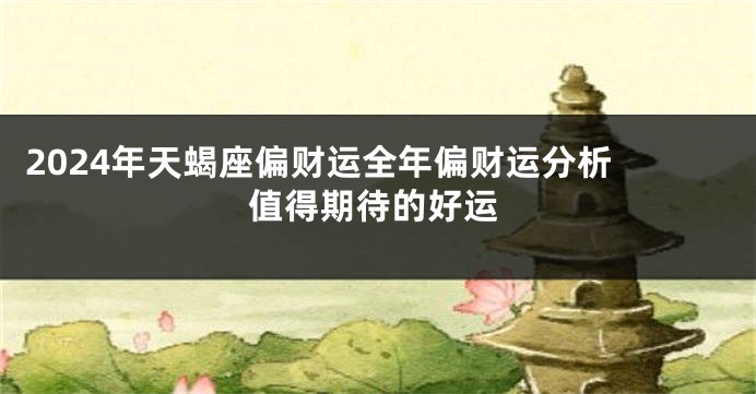 2024年天蝎座偏财运全年偏财运分析 值得期待的好运