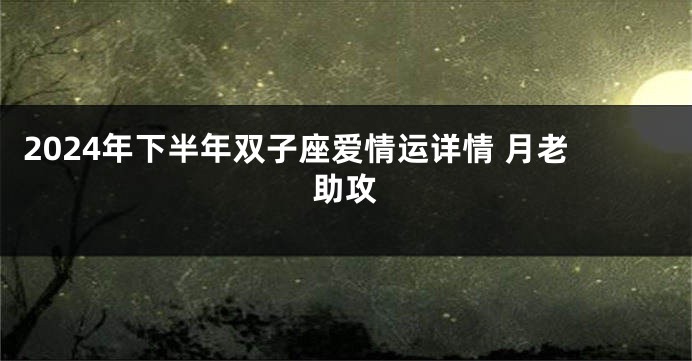 2024年下半年双子座爱情运详情 月老助攻
