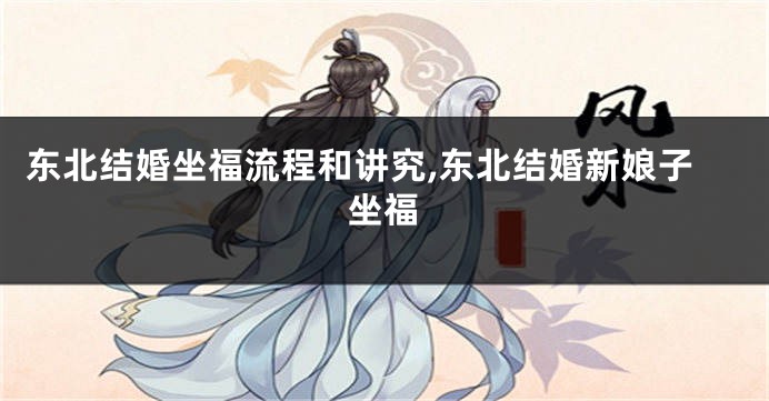 东北结婚坐福流程和讲究,东北结婚新娘子坐福