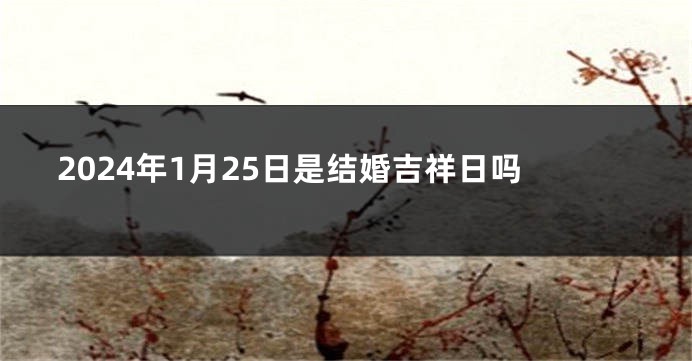 2024年1月25日是结婚吉祥日吗