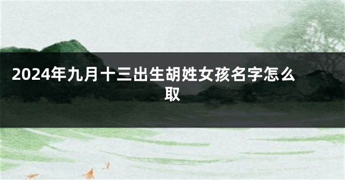 2024年九月十三出生胡姓女孩名字怎么取