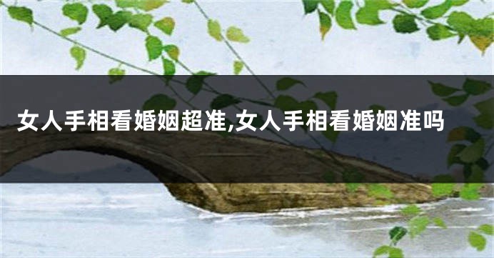 女人手相看婚姻超准,女人手相看婚姻准吗