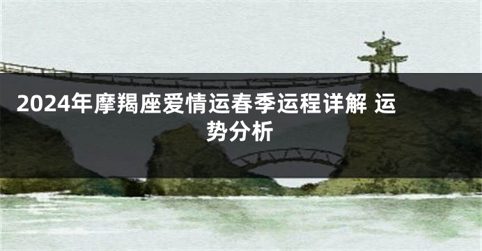 2024年摩羯座爱情运春季运程详解 运势分析
