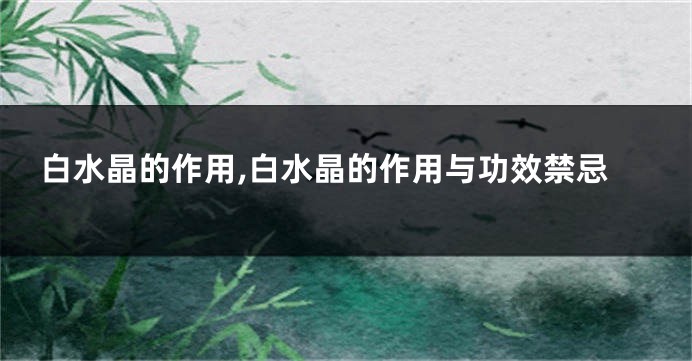 白水晶的作用,白水晶的作用与功效禁忌