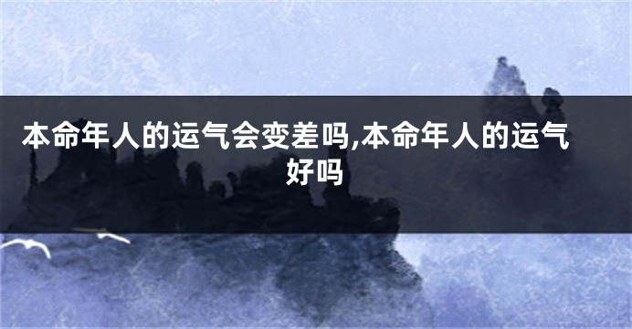 本命年人的运气会变差吗,本命年人的运气好吗
