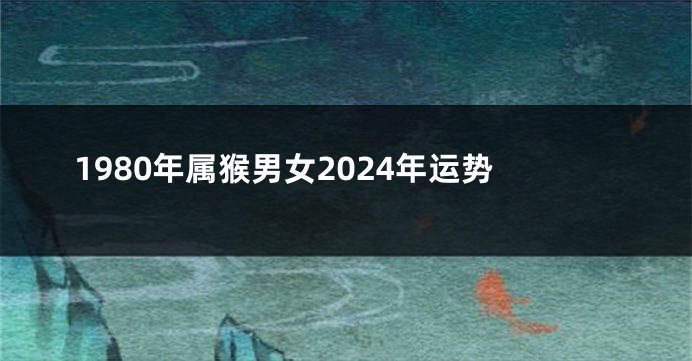 1980年属猴男女2024年运势