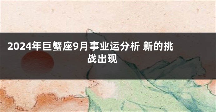 2024年巨蟹座9月事业运分析 新的挑战出现 