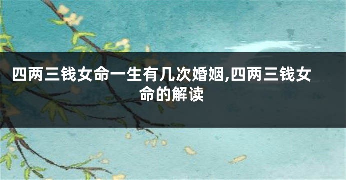 四两三钱女命一生有几次婚姻,四两三钱女命的解读