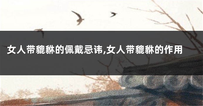 女人带貔貅的佩戴忌讳,女人带貔貅的作用