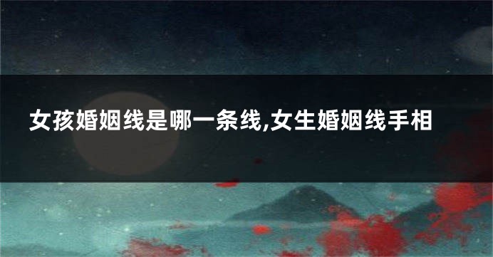 女孩婚姻线是哪一条线,女生婚姻线手相