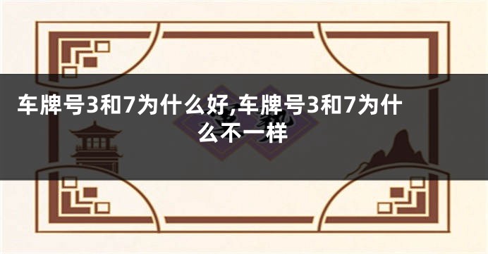 车牌号3和7为什么好,车牌号3和7为什么不一样