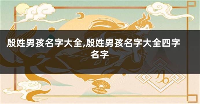 殷姓男孩名字大全,殷姓男孩名字大全四字名字