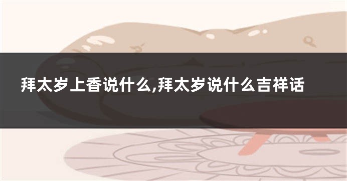 拜太岁上香说什么,拜太岁说什么吉祥话