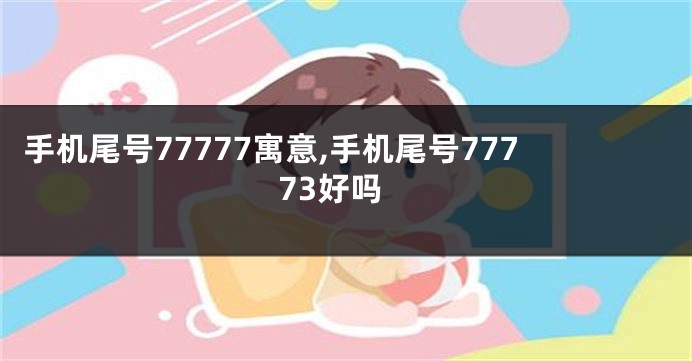手机尾号77777寓意,手机尾号77773好吗
