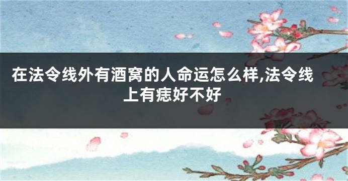 在法令线外有酒窝的人命运怎么样,法令线上有痣好不好
