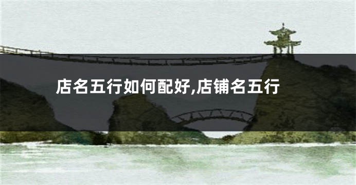 店名五行如何配好,店铺名五行