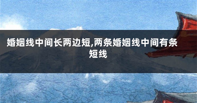 婚姻线中间长两边短,两条婚姻线中间有条短线