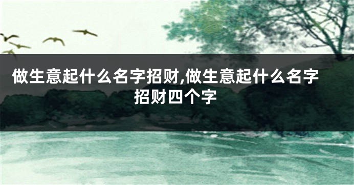 做生意起什么名字招财,做生意起什么名字招财四个字