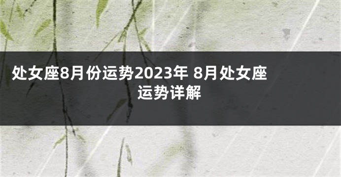 处女座8月份运势2023年 8月处女座运势详解