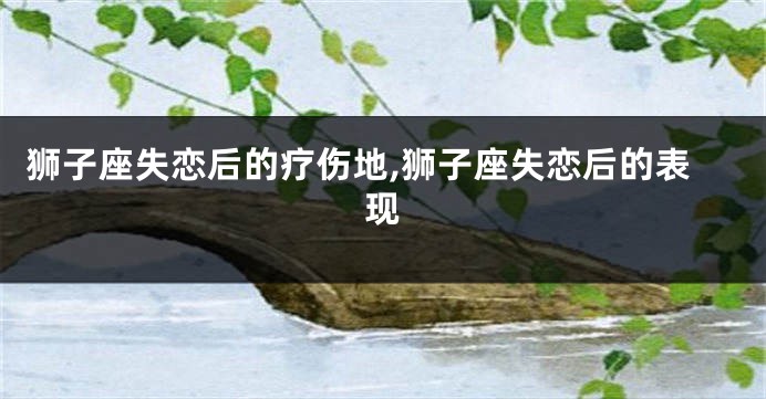 狮子座失恋后的疗伤地,狮子座失恋后的表现