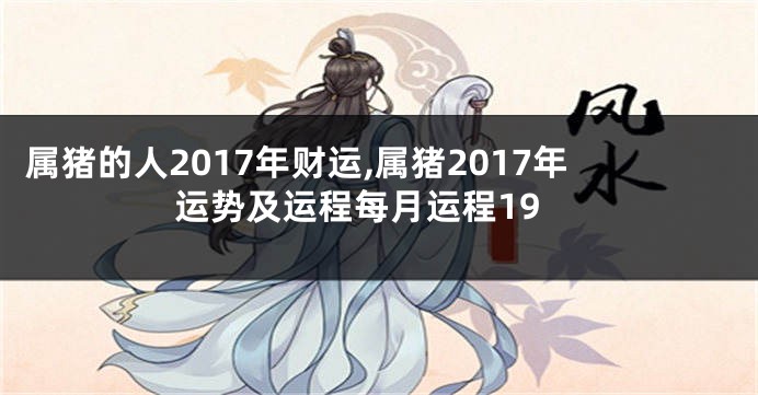 属猪的人2017年财运,属猪2017年运势及运程每月运程19