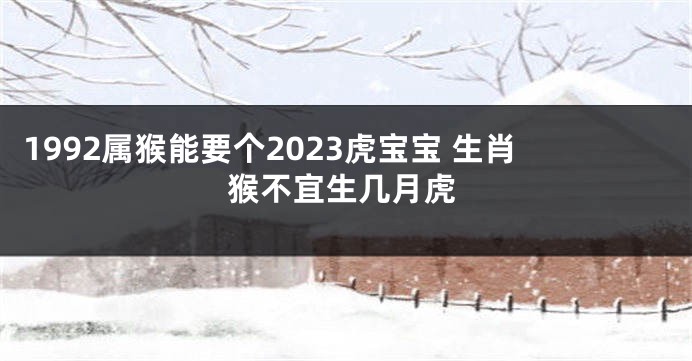 1992属猴能要个2023虎宝宝 生肖猴不宜生几月虎