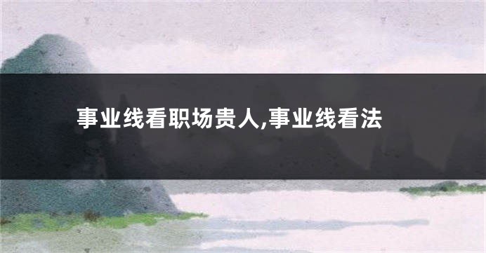 事业线看职场贵人,事业线看法