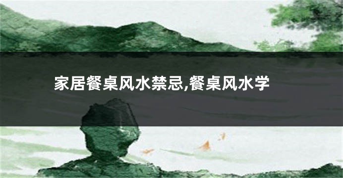 家居餐桌风水禁忌,餐桌风水学