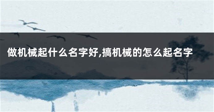 做机械起什么名字好,搞机械的怎么起名字