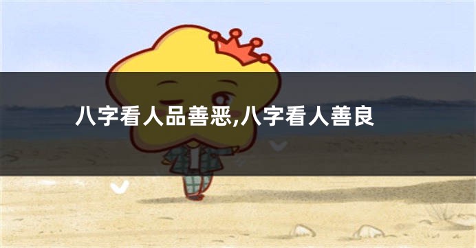 八字看人品善恶,八字看人善良