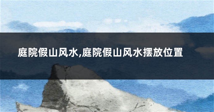 庭院假山风水,庭院假山风水摆放位置