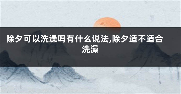 除夕可以洗澡吗有什么说法,除夕适不适合洗澡