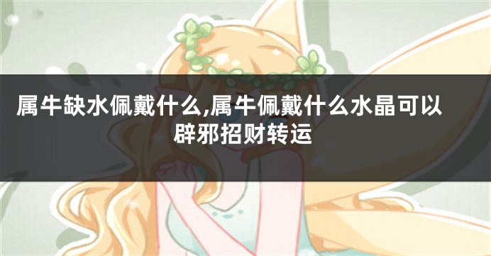 属牛缺水佩戴什么,属牛佩戴什么水晶可以辟邪招财转运