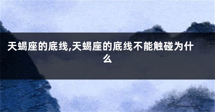 天蝎座的底线,天蝎座的底线不能触碰为什么