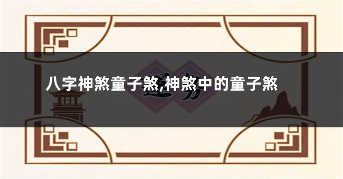 八字神煞童子煞,神煞中的童子煞