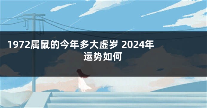 1972属鼠的今年多大虚岁 2024年运势如何