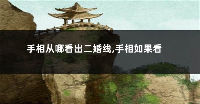 手相从哪看出二婚线,手相如果看