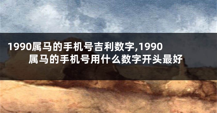 1990属马的手机号吉利数字,1990属马的手机号用什么数字开头最好
