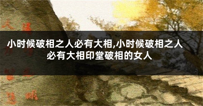 小时候破相之人必有大相,小时候破相之人必有大相印堂破相的女人